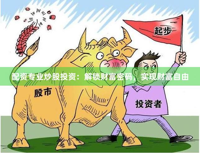 配资专业炒股投资：解锁财富密码，实现财富自由