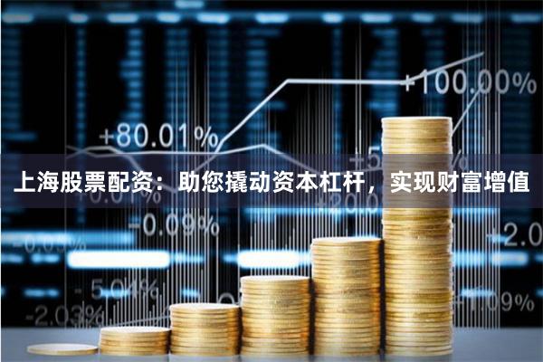 上海股票配资：助您撬动资本杠杆，实现财富增值