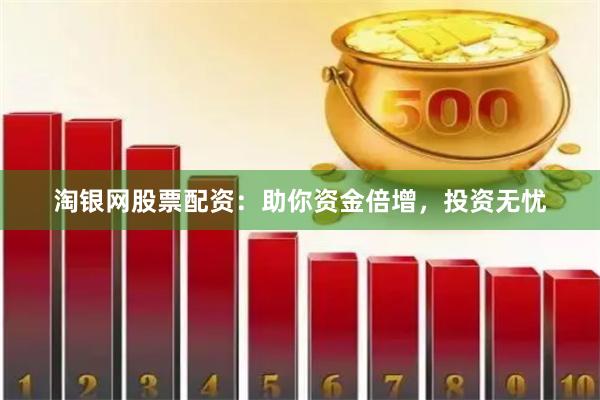 淘银网股票配资：助你资金倍增，投资无忧