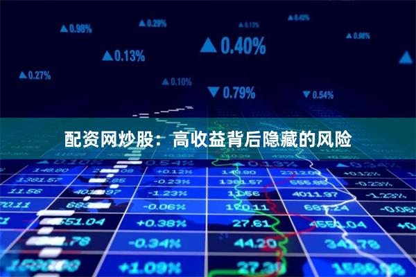 配资网炒股：高收益背后隐藏的风险