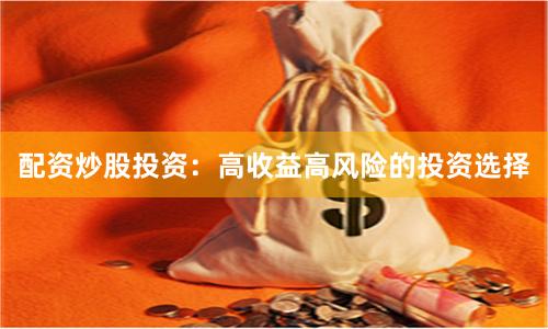 配资炒股投资:高收益高风险的投资选择