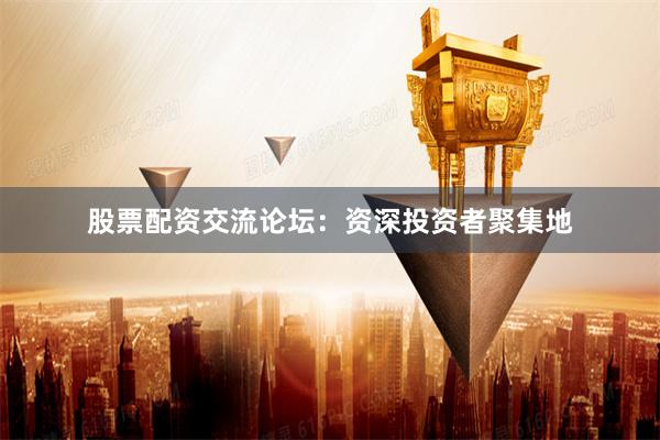 股票配资交流论坛:资深投资者聚集地