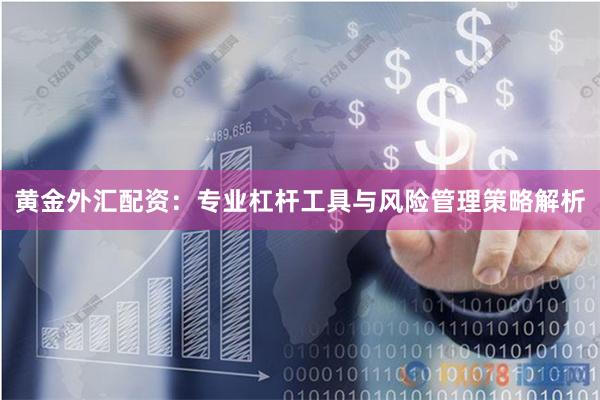 黄金外汇配资:专业杠杆工具与风险管理策略解析