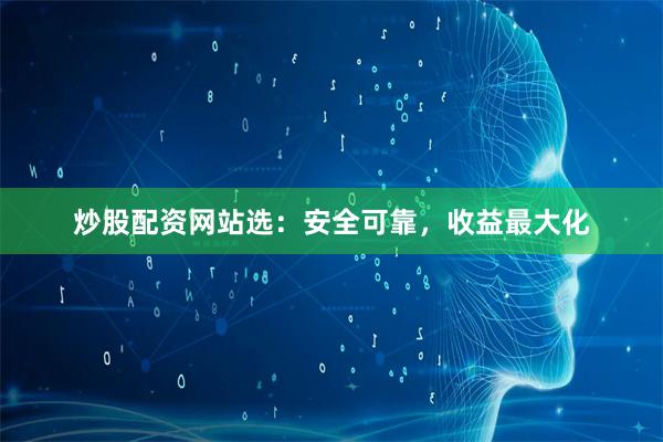 炒股配资网站选：安全可靠，收益最大化