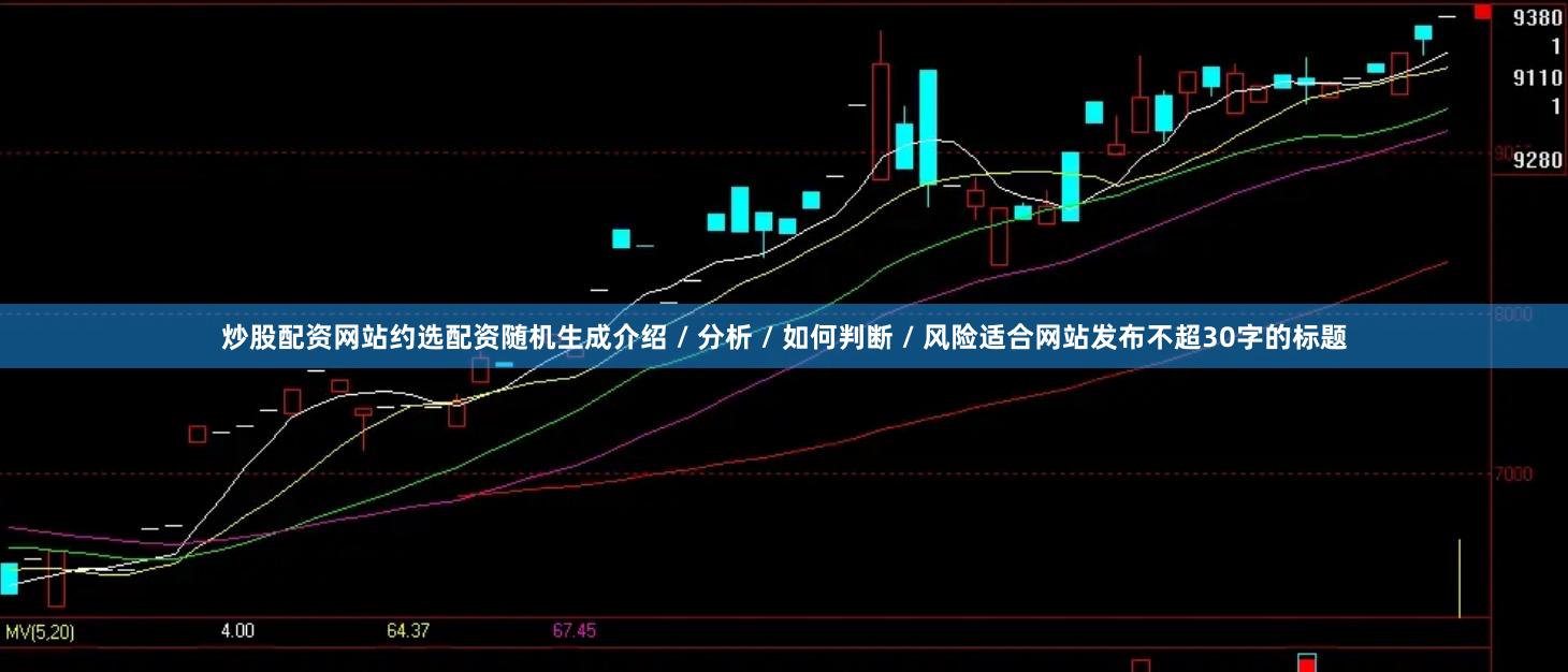 炒股配资网站约选配资随机生成介绍 / 分析 / 如何判断 / 风险适合网站发布不超30字的标题