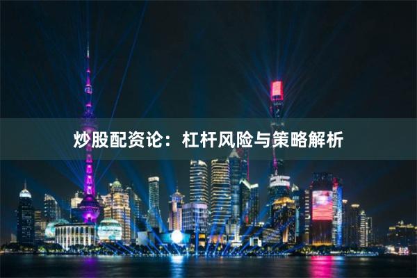 炒股配资论：杠杆风险与策略解析