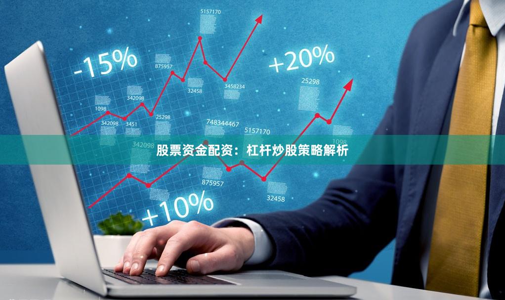 股票资金配资：杠杆炒股策略解析