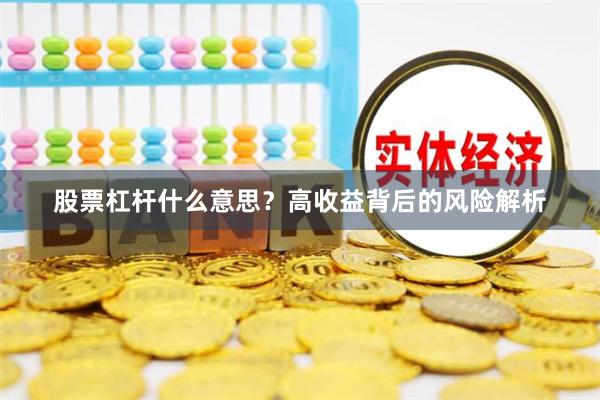 股票杠杆什么意思？高收益背后的风险解析