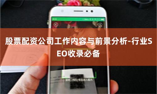 股票配资公司工作内容与前景分析-行业SEO收录必备