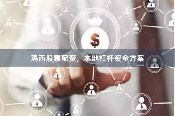 鸡西股票配资，本地杠杆资金方案