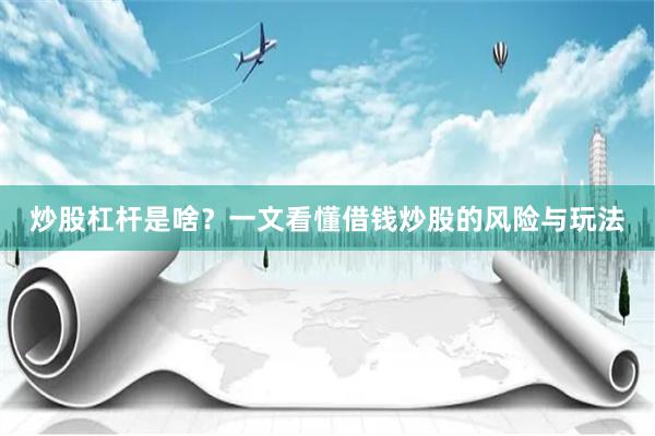炒股杠杆是啥？一文看懂借钱炒股的风险与玩法