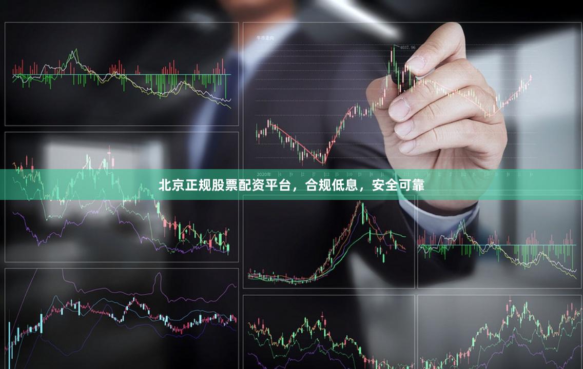 北京正规股票配资平台，合规低息，安全可靠