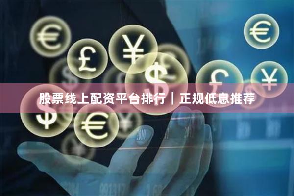 股票线上配资平台排行｜正规低息推荐