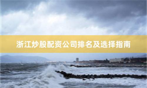 浙江炒股配资公司排名及选择指南