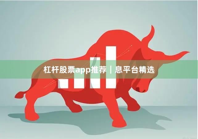 杠杆股票app推荐｜息平台精选
