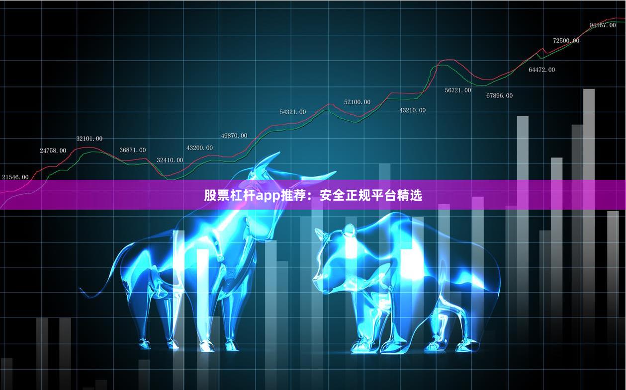 股票杠杆app推荐:安全正规平台精选
