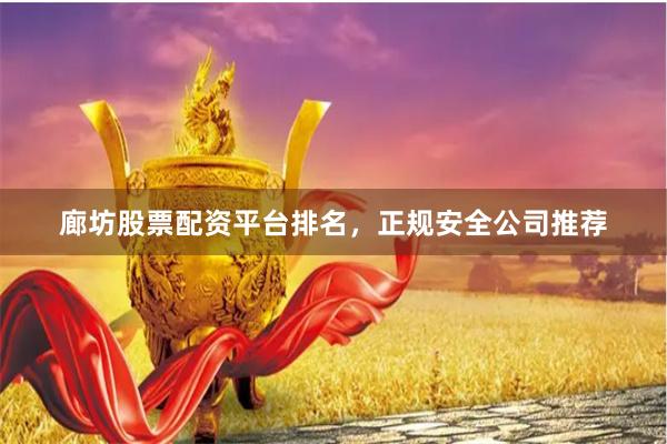 廊坊股票配资平台排名,正规安全公司推荐