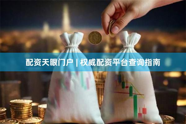 配资天眼门户 | 权威配资平台查询指南