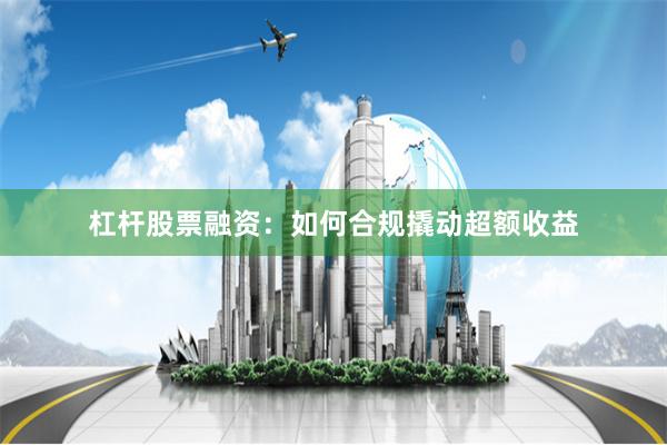 杠杆股票融资：如何合规撬动超额收益