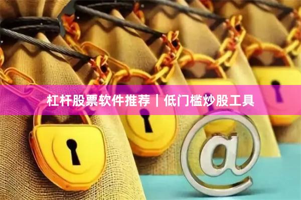 杠杆股票软件推荐｜低门槛炒股工具