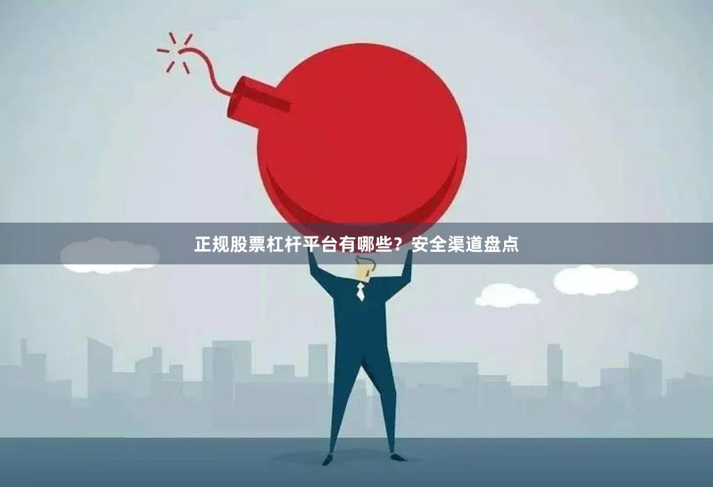 正规股票杠杆平台有哪些？安全渠道盘点