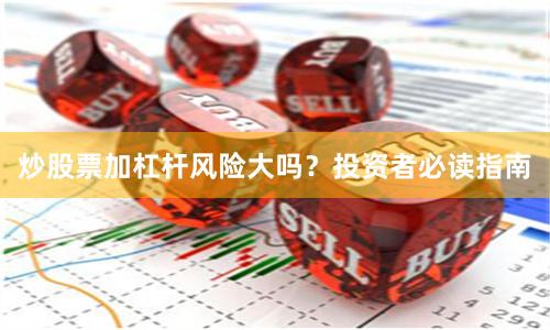 炒股票加杠杆风险大吗？投资者必读指南