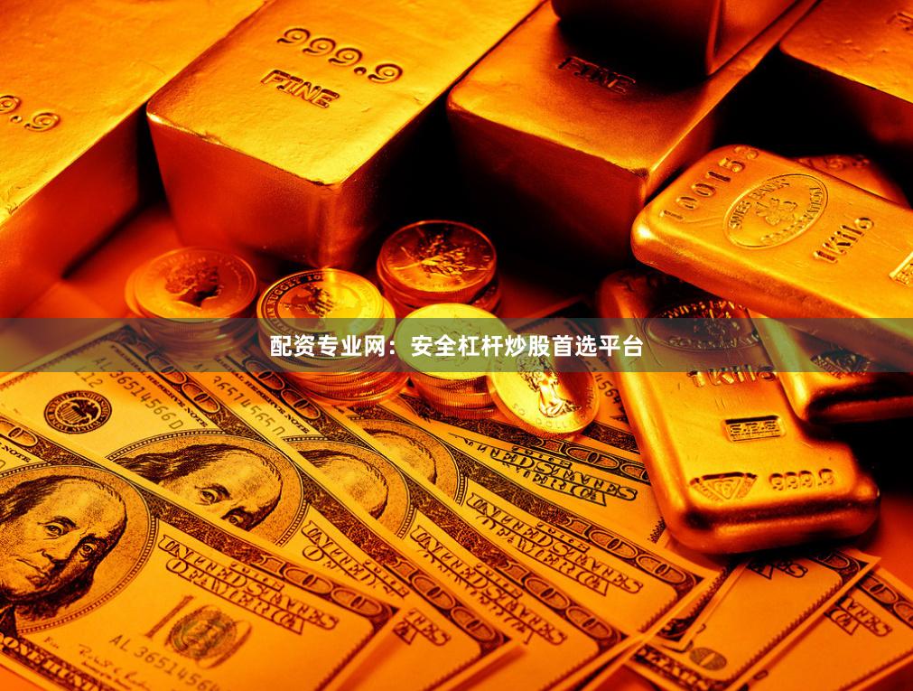 配资专业网：安全杠杆炒股首选平台