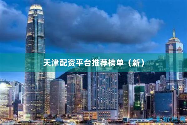 天津配资平台推荐榜单（新）