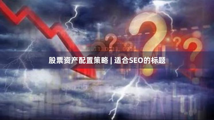 股票资产配置策略 | 适合SEO的标题