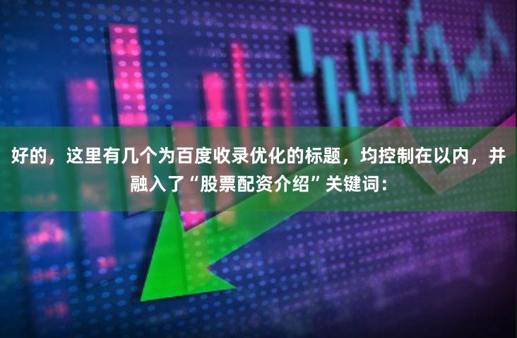 好的，这里有几个为百度收录优化的标题，均控制在以内，并融入了“股票配资介绍”关键词：