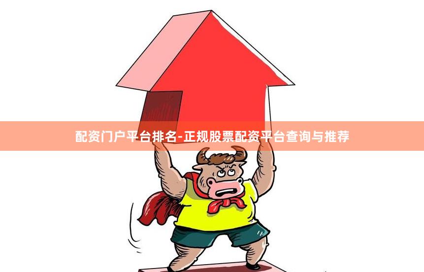 配资门户平台排名-正规股票配资平台查询与推荐