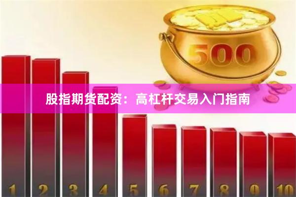 股指期货配资:高杠杆交易入门指南