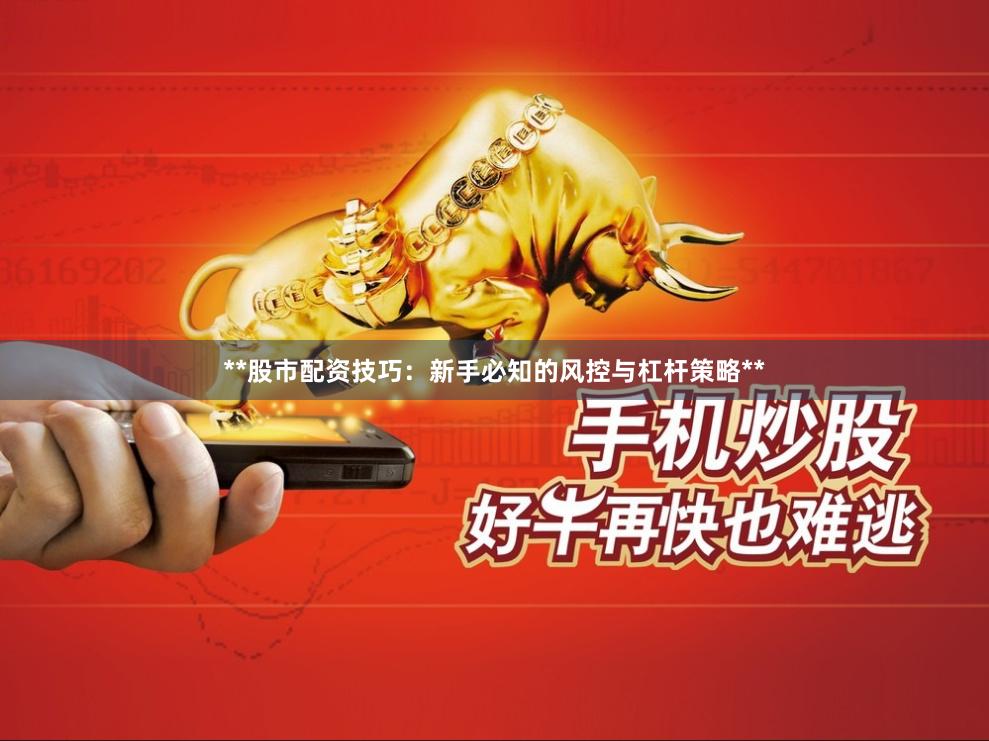 **股市配资技巧:新手必知的风控与杠杆策略**