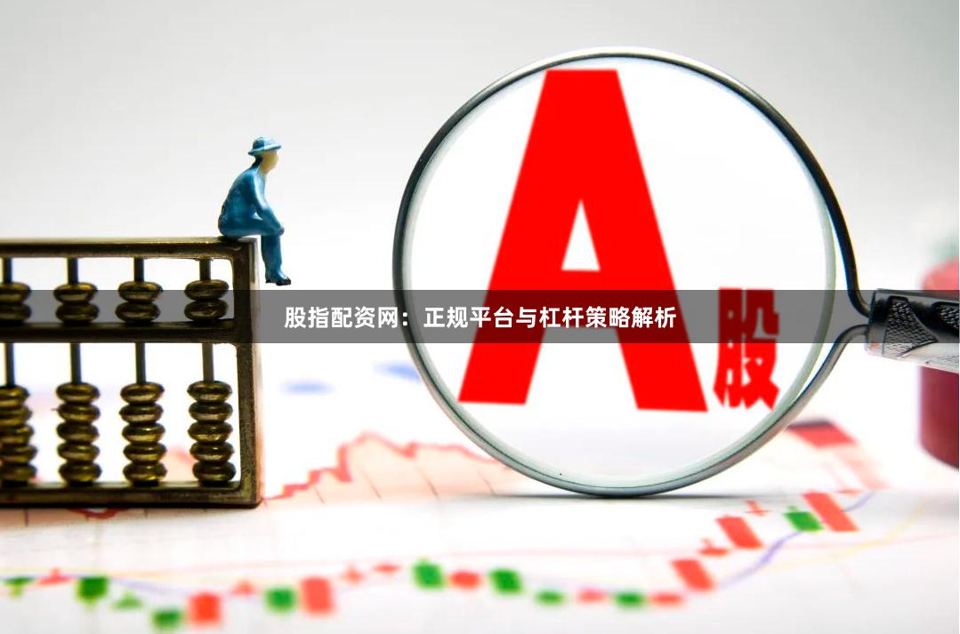 股指配资网：正规平台与杠杆策略解析