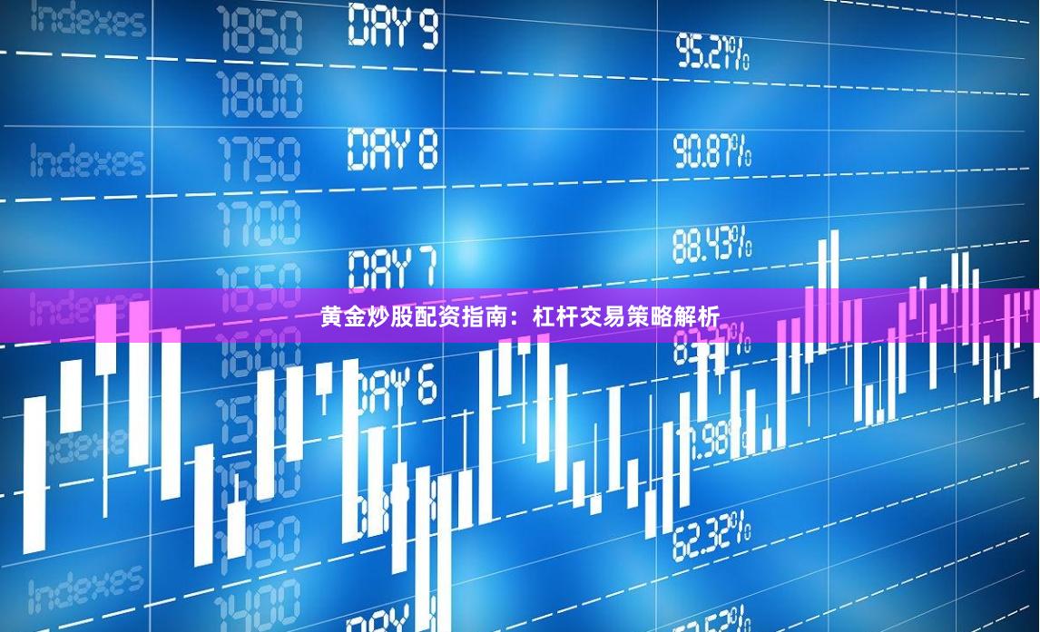黄金炒股配资指南：杠杆交易策略解析
