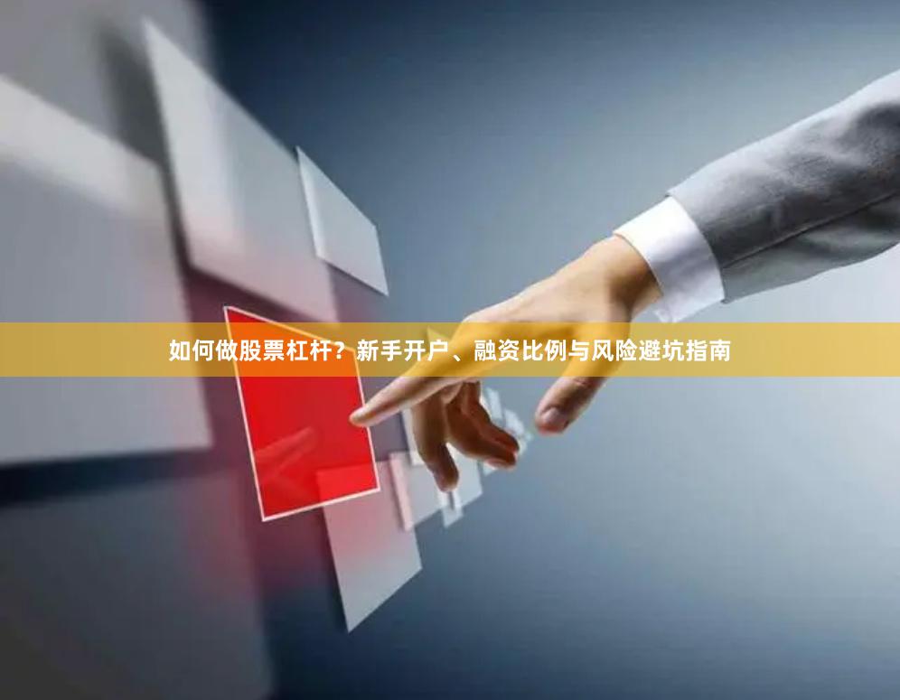 如何做股票杠杆？新手开户、融资比例与风险避坑指南