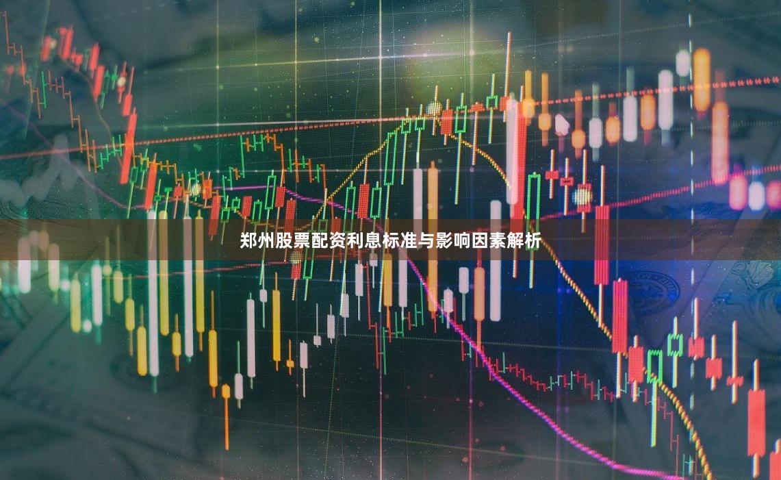 郑州股票配资利息标准与影响因素解析