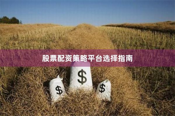 股票配资策略平台选择指南