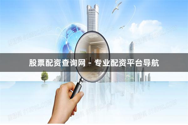 股票配资查询网 - 专业配资平台导航
