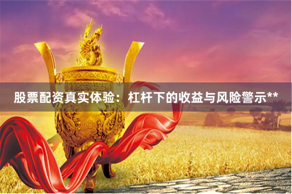 股票配资真实体验:杠杆下的收益与风险警示**
