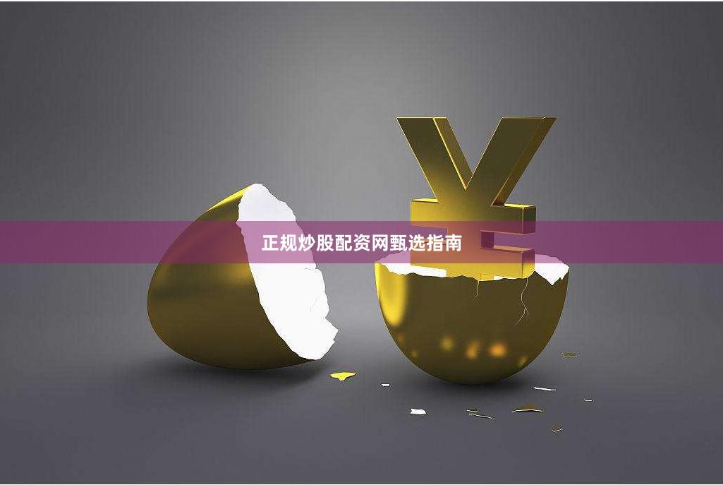 正规炒股配资网甄选指南