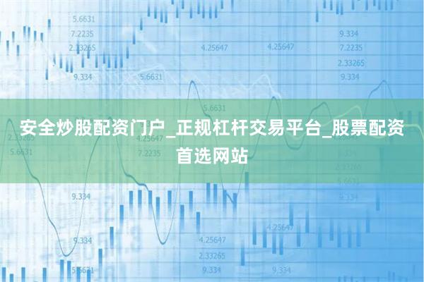 安全炒股配资门户_正规杠杆交易平台_股票配资首选网站