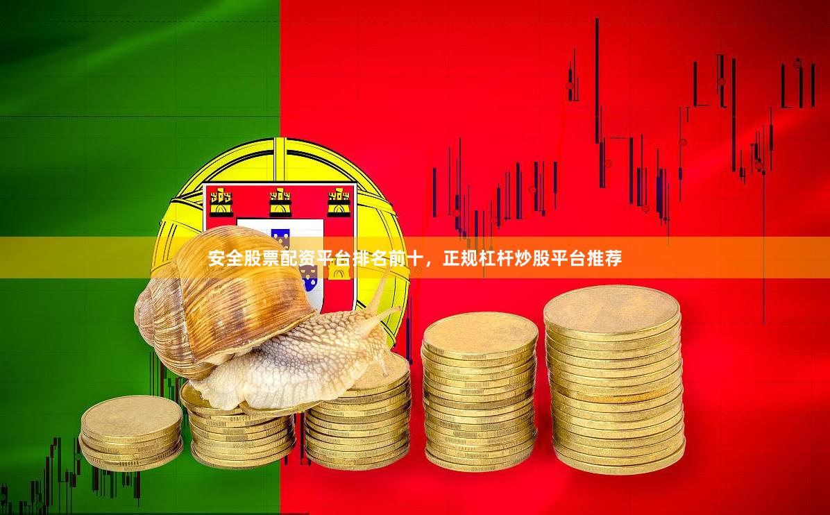 安全股票配资平台排名前十,正规杠杆炒股平台推荐